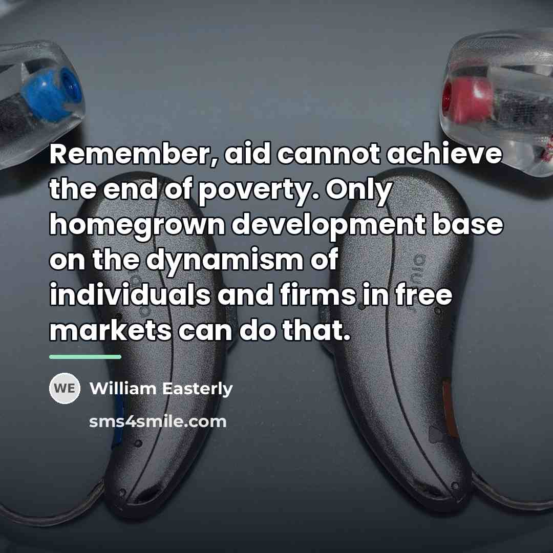 “Remember, aid cannot achieve the end of poverty. Only homegrown…” quote by William Easterly