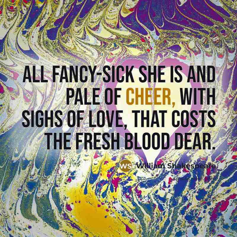 “All fancy-sick she is and pale of cheer, with sighs…” quote by William Shakespeare