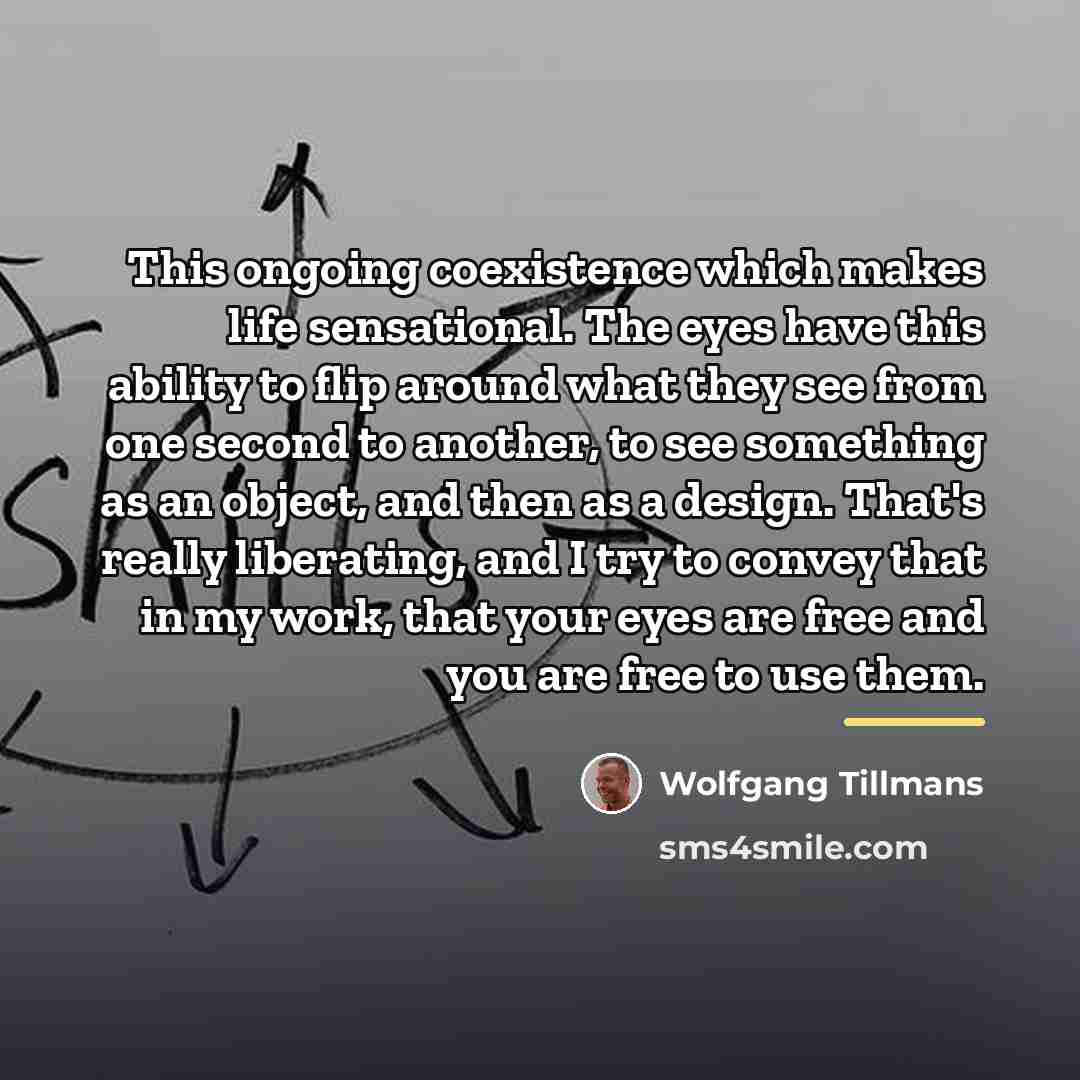“This ongoing coexistence which makes life sensational. The eyes have…” quote by Wolfgang Tillmans