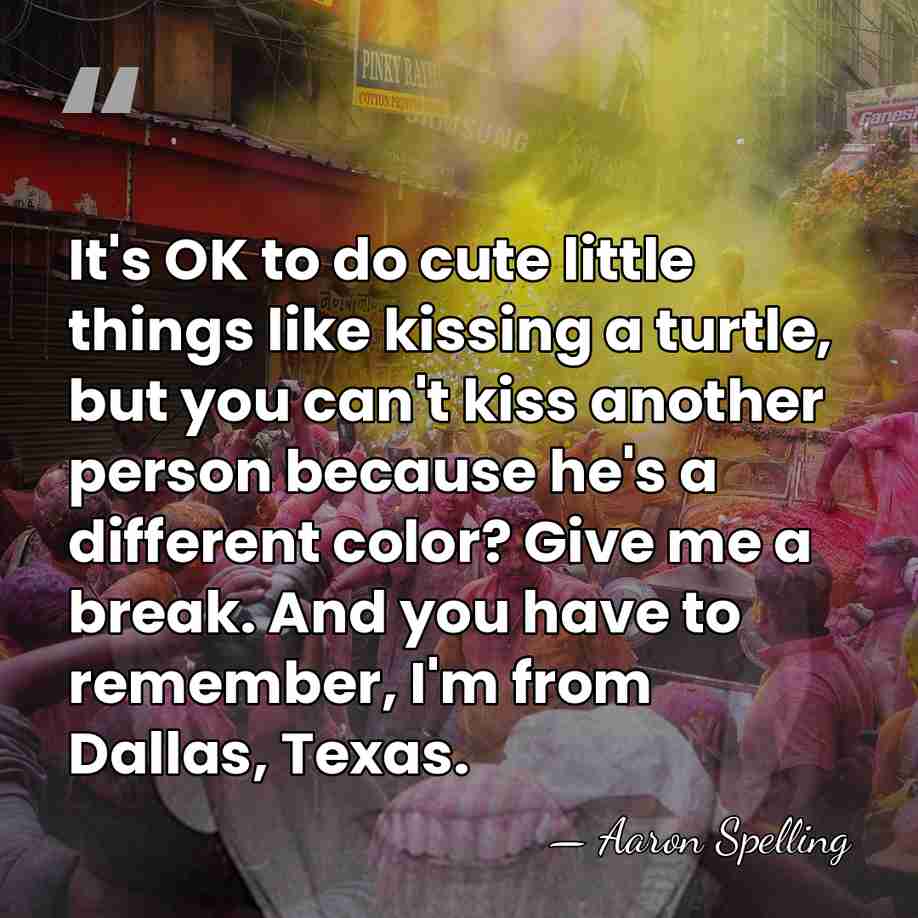 It's OK to do cute little things like kissing a turtle, but&hellip; - Aaron Spelling