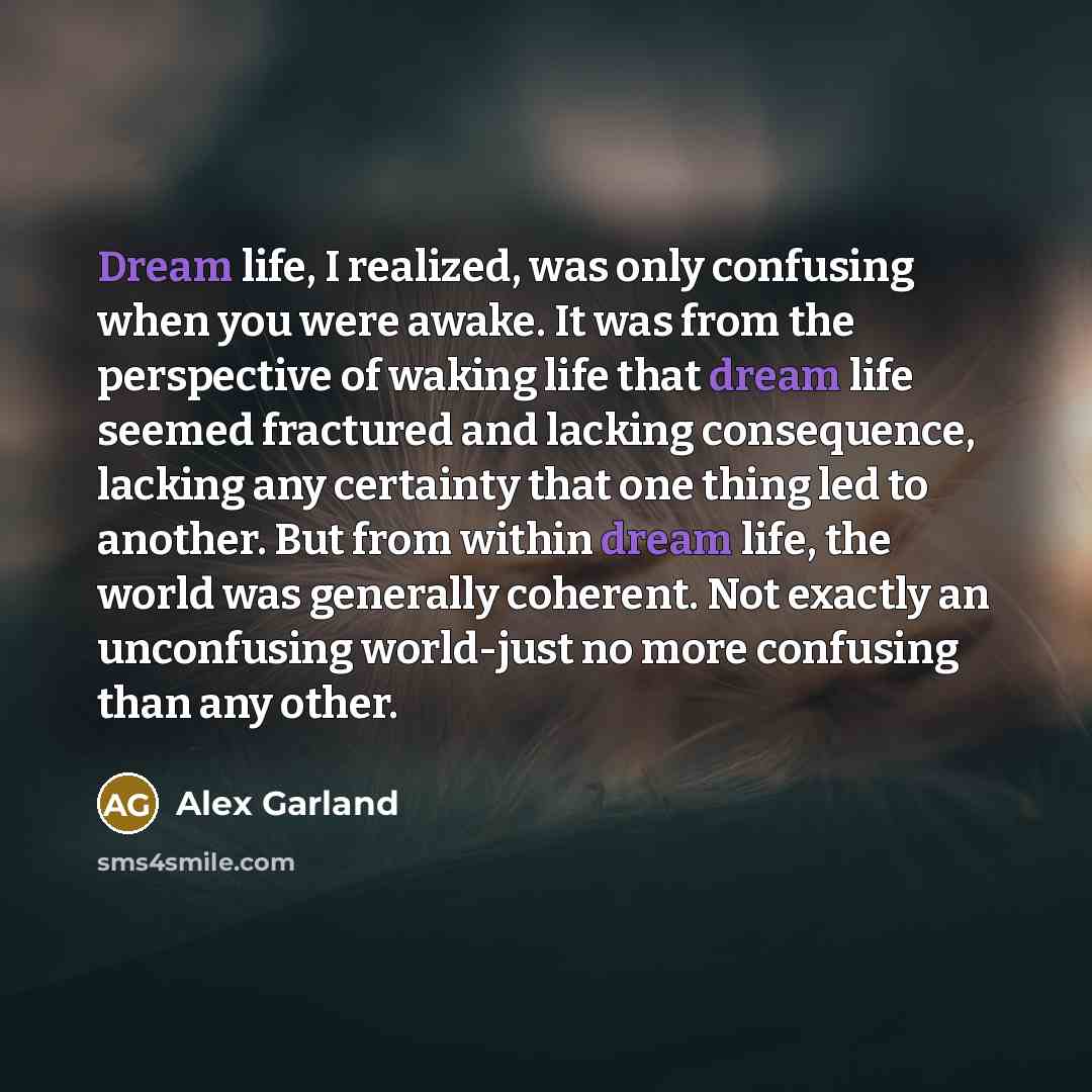 “Dream life, I realized, was only confusing when you were…” quote by Alex Garland