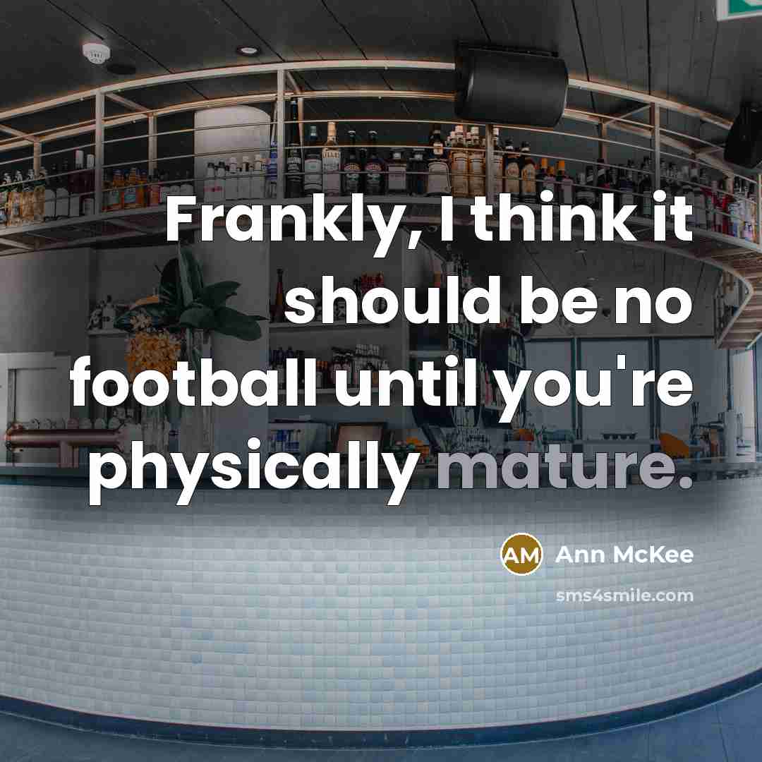 “Frankly, I think it should be no football until you're…” quote by Ann McKee