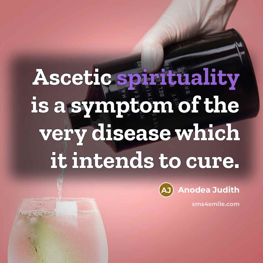 “Ascetic spirituality is a symptom of the very disease which…” quote by Anodea Judith