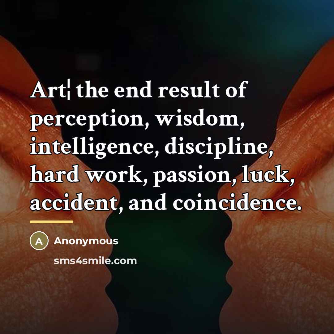 “Art¦ the end result of perception, wisdom, intelligence, discipline, hard…” quote by Anonymous