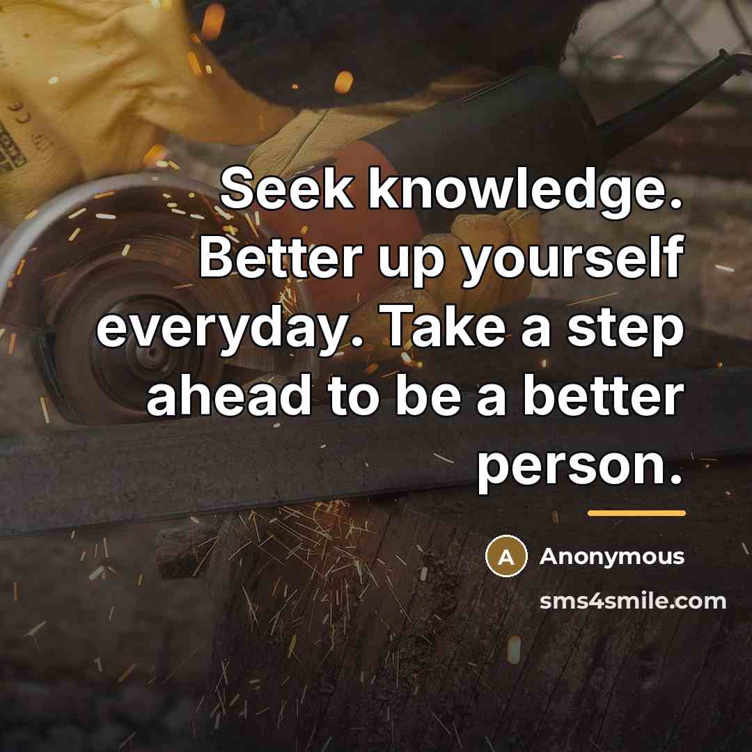 “Seek knowledge. Better up yourself everyday. Take a step ahead…” quote by Anonymous