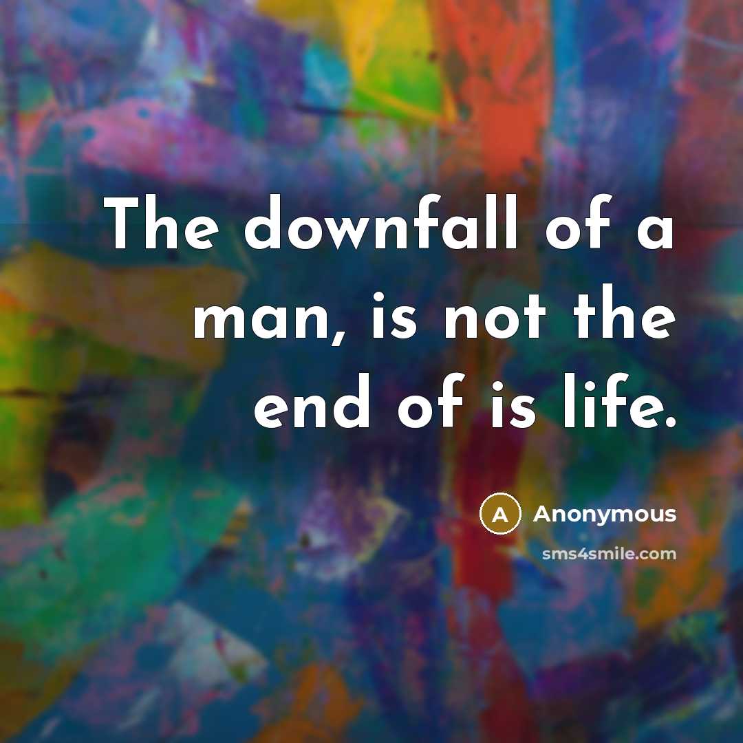 “The downfall of a man, is not the end of…” quote by Anonymous