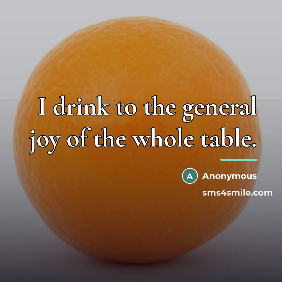 “I drink to the general joy of the whole table.…” quote by Anonymous