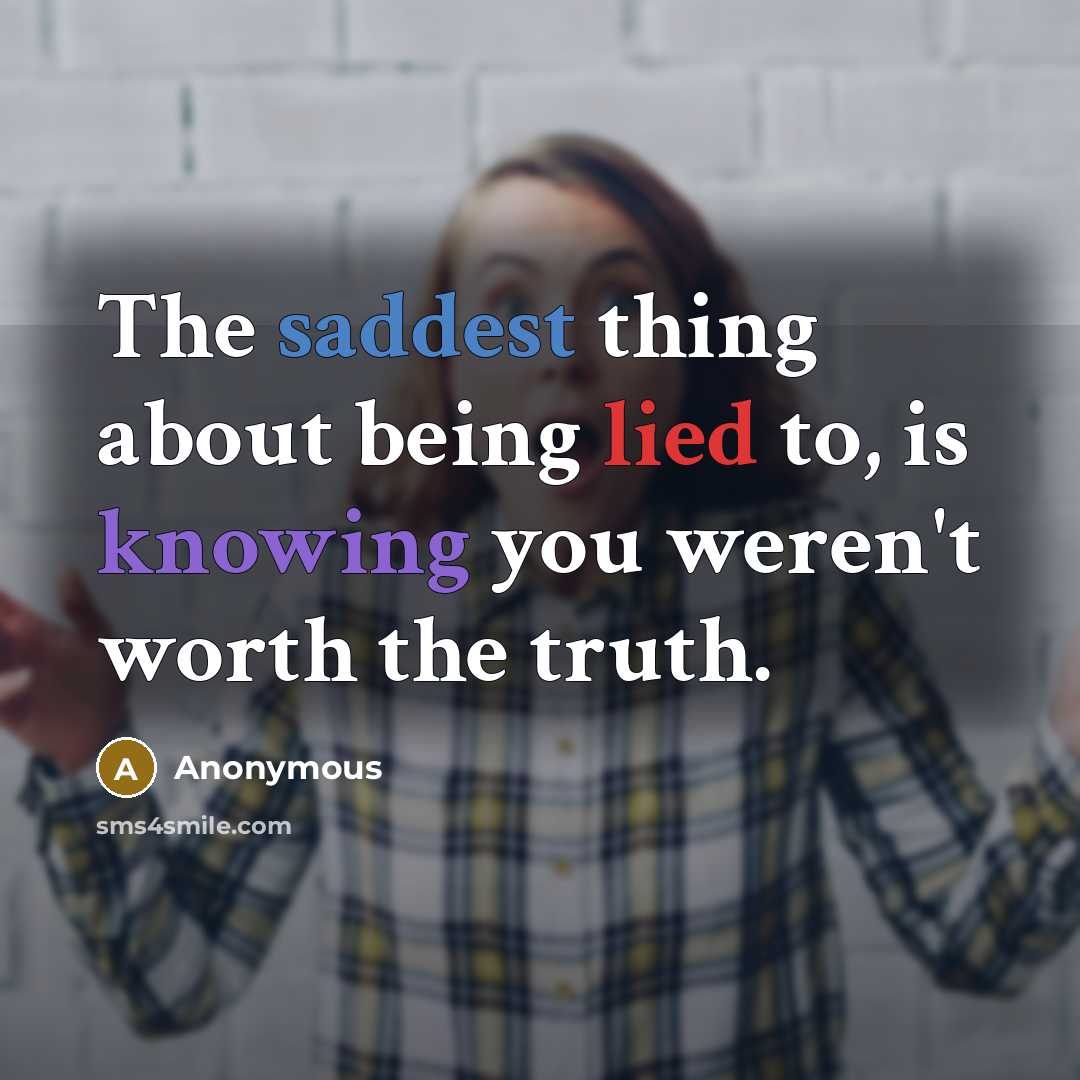 “The saddest thing about being lied to, is knowing you weren't worth the truth.” quote by Anonymous