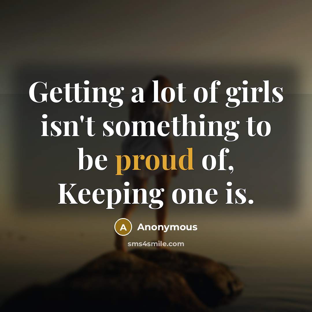 “Getting a lot of girls isn't something to be proud…” quote by Anonymous