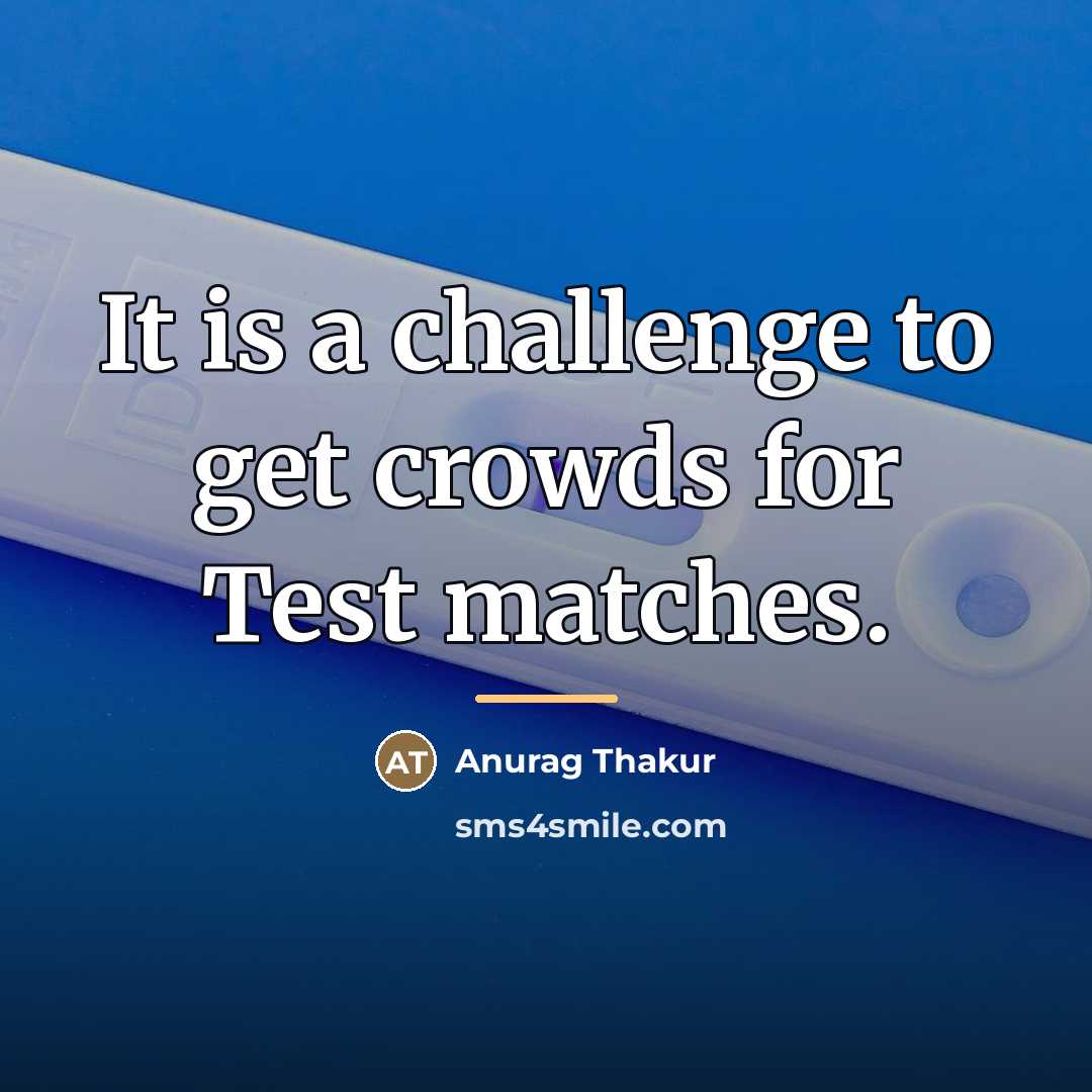 “It is a challenge to get crowds for Test matches.…” quote by Anurag Thakur