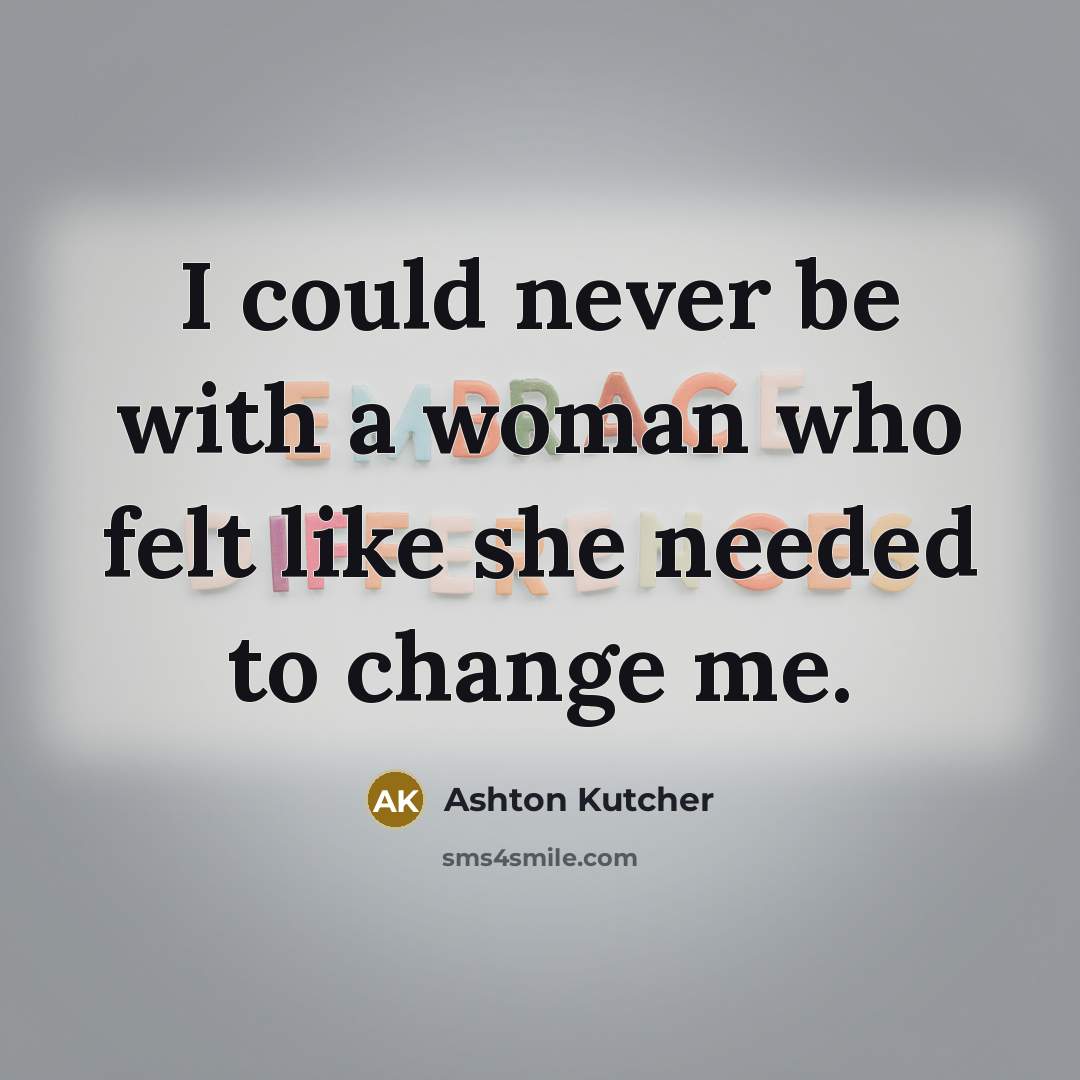 “I could never be with a woman who felt like…” quote by Ashton Kutcher