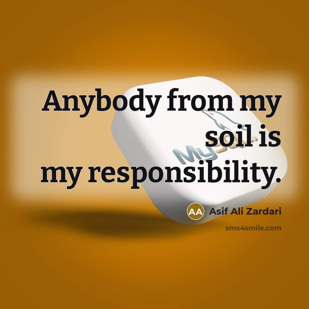 “Anybody from my soil is my responsibility.…” quote by Asif Ali Zardari