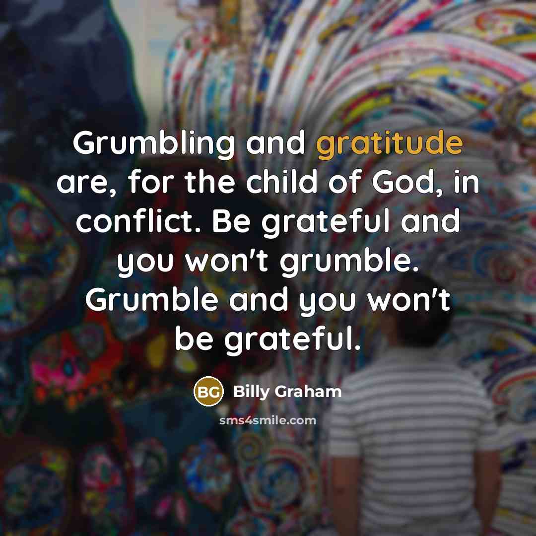 “Grumbling and gratitude are, for the child of God, in…” quote by Billy Graham