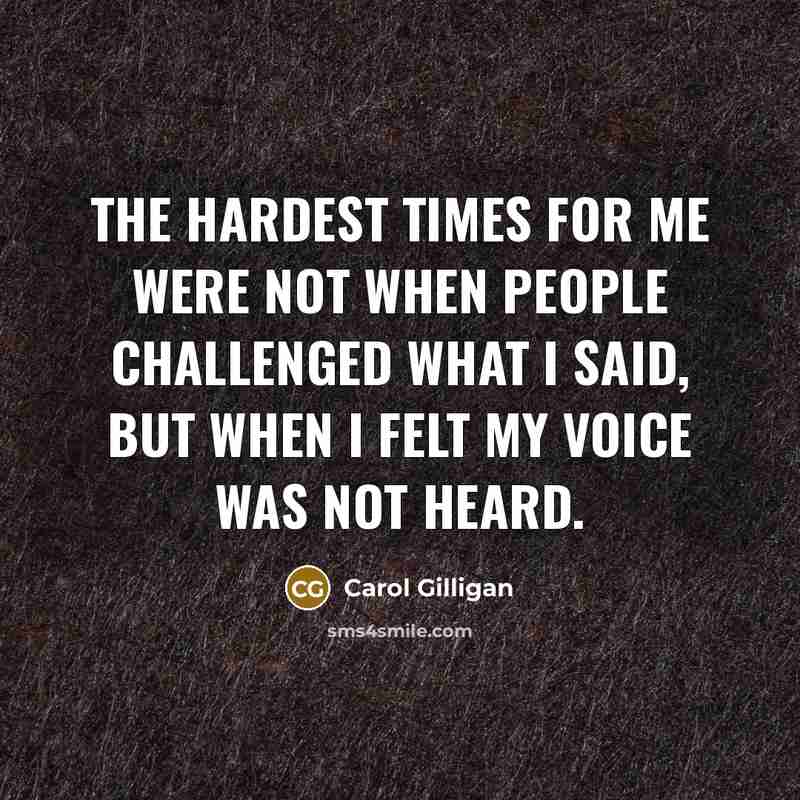 “The hardest times for me were not when people challenged…” quote by Carol Gilligan
