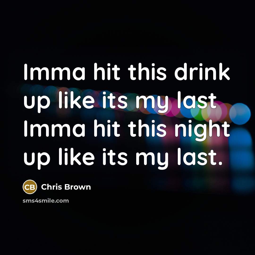 “Imma hit this drink up like its my last Imma…” quote by Chris Brown