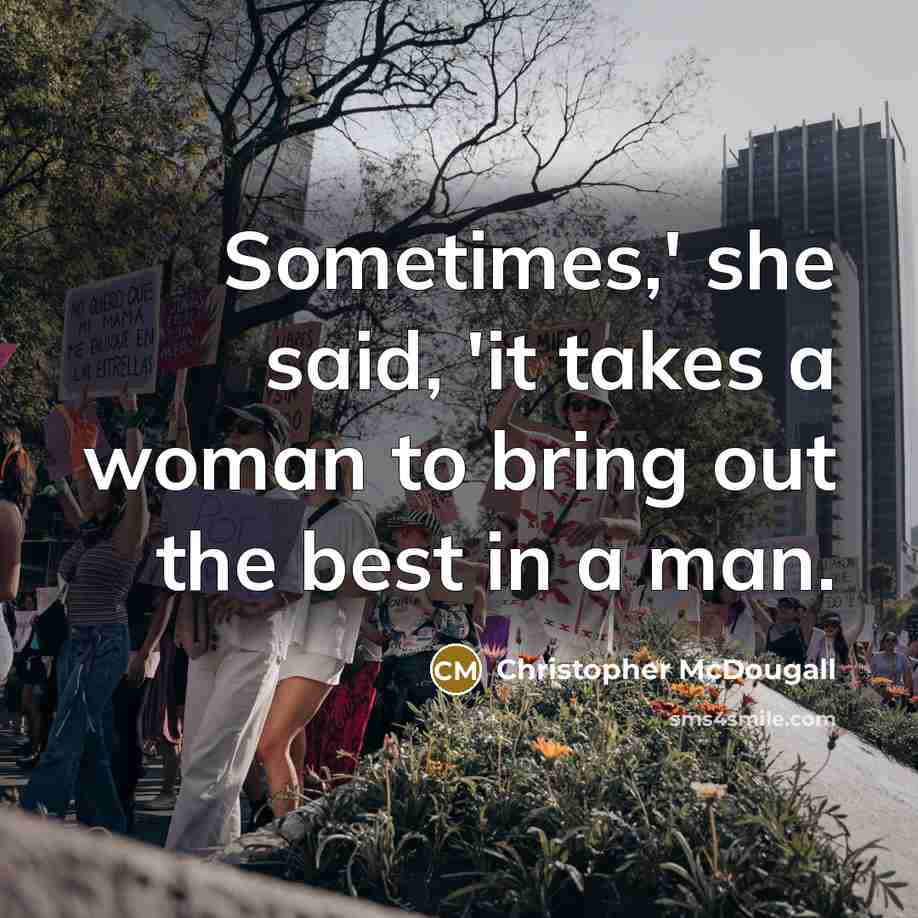 “Sometimes,' she said, 'it takes a woman to bring out the best in a man.” quote by Christopher McDougall