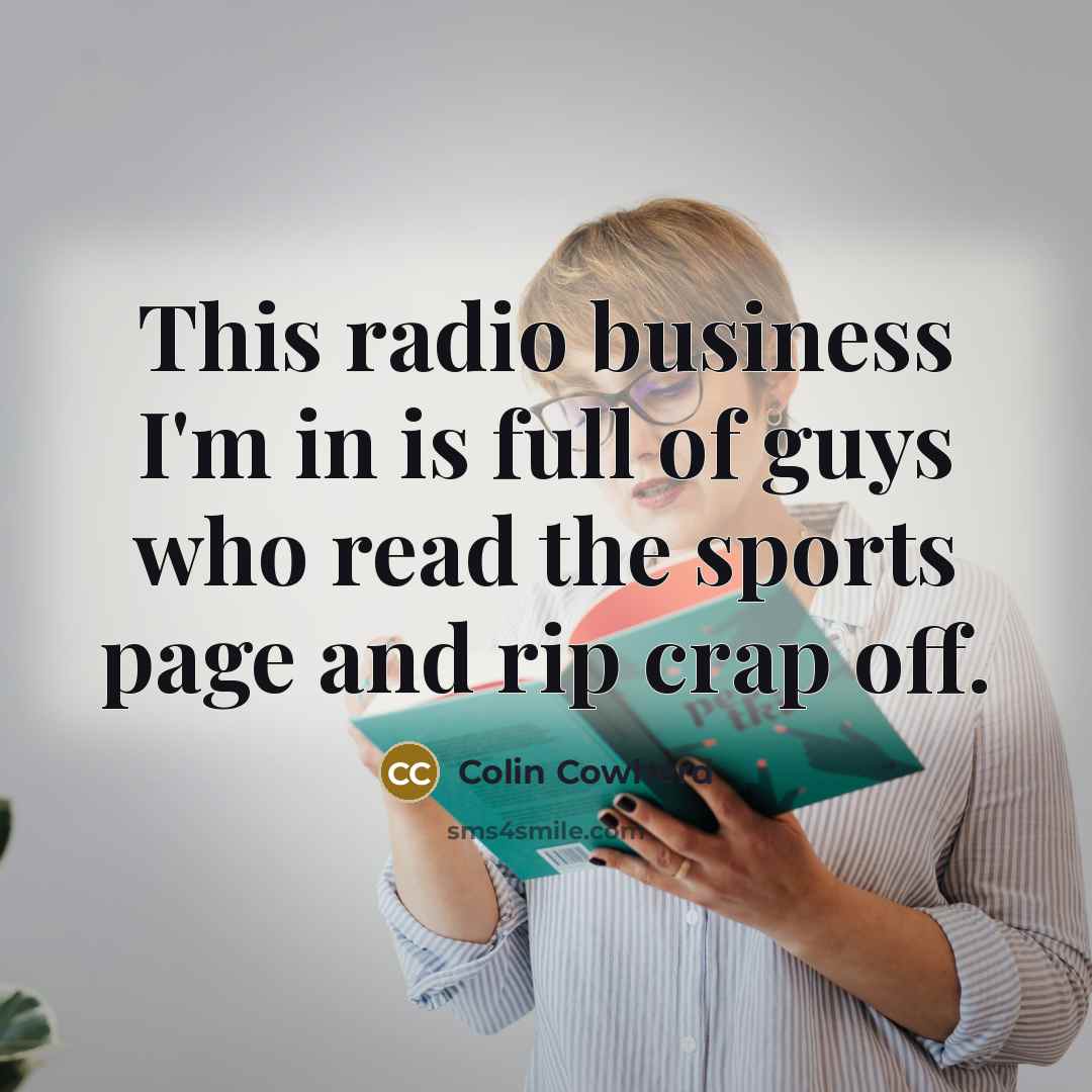 “This radio business I'm in is full of guys who…” quote by Colin Cowherd