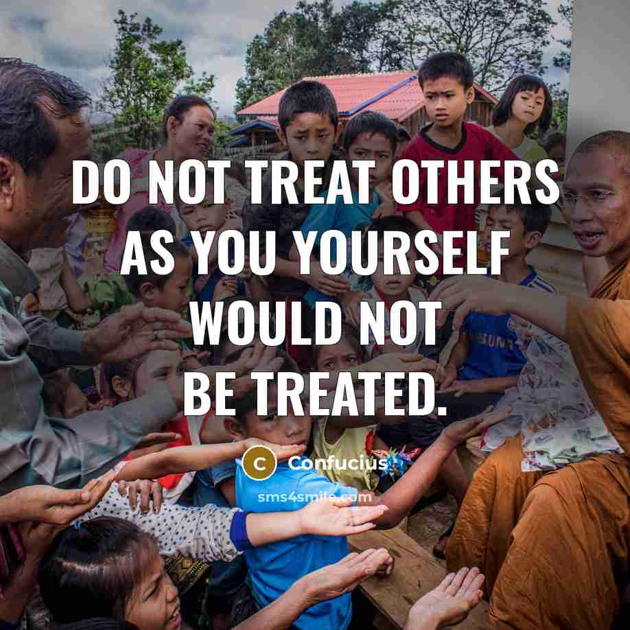 “Do not treat others as you yourself would not be…” quote by Confucius