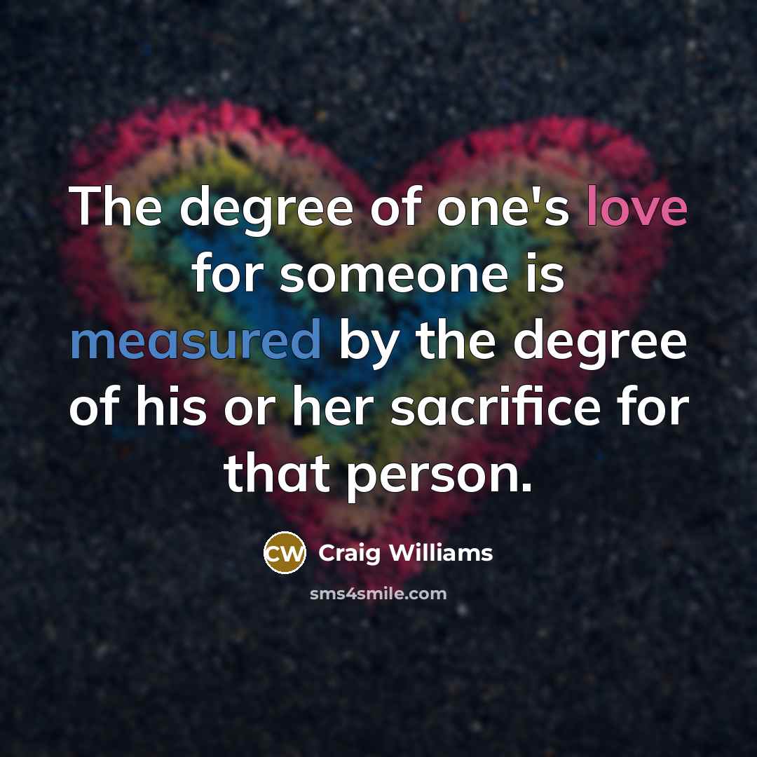 “The degree of one's love for someone is measured by…” quote by Craig Williams