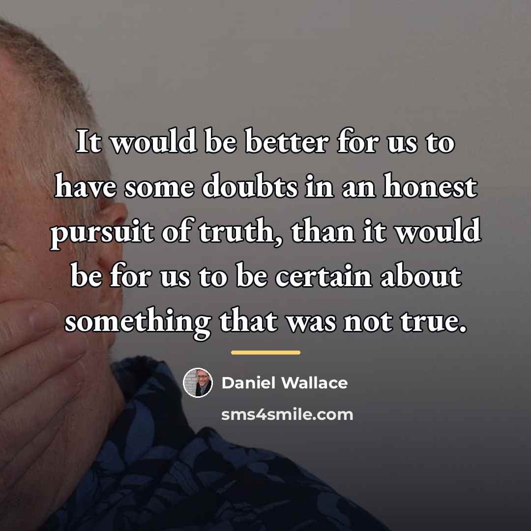 “It would be better for us to have some doubts…” quote by Daniel Wallace