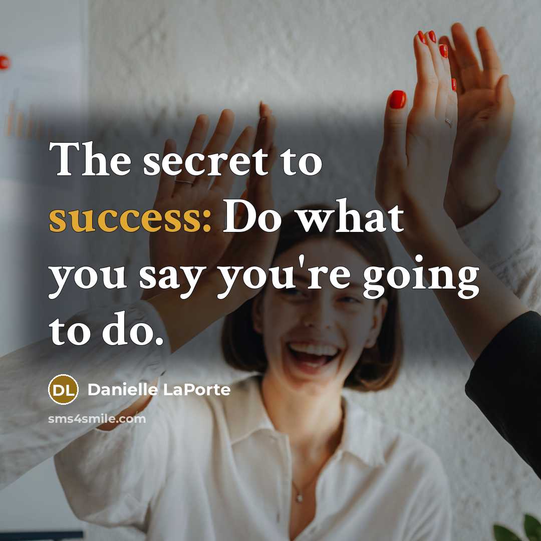 “The secret to success: Do what you say you're going to do.” quote by Danielle LaPorte
