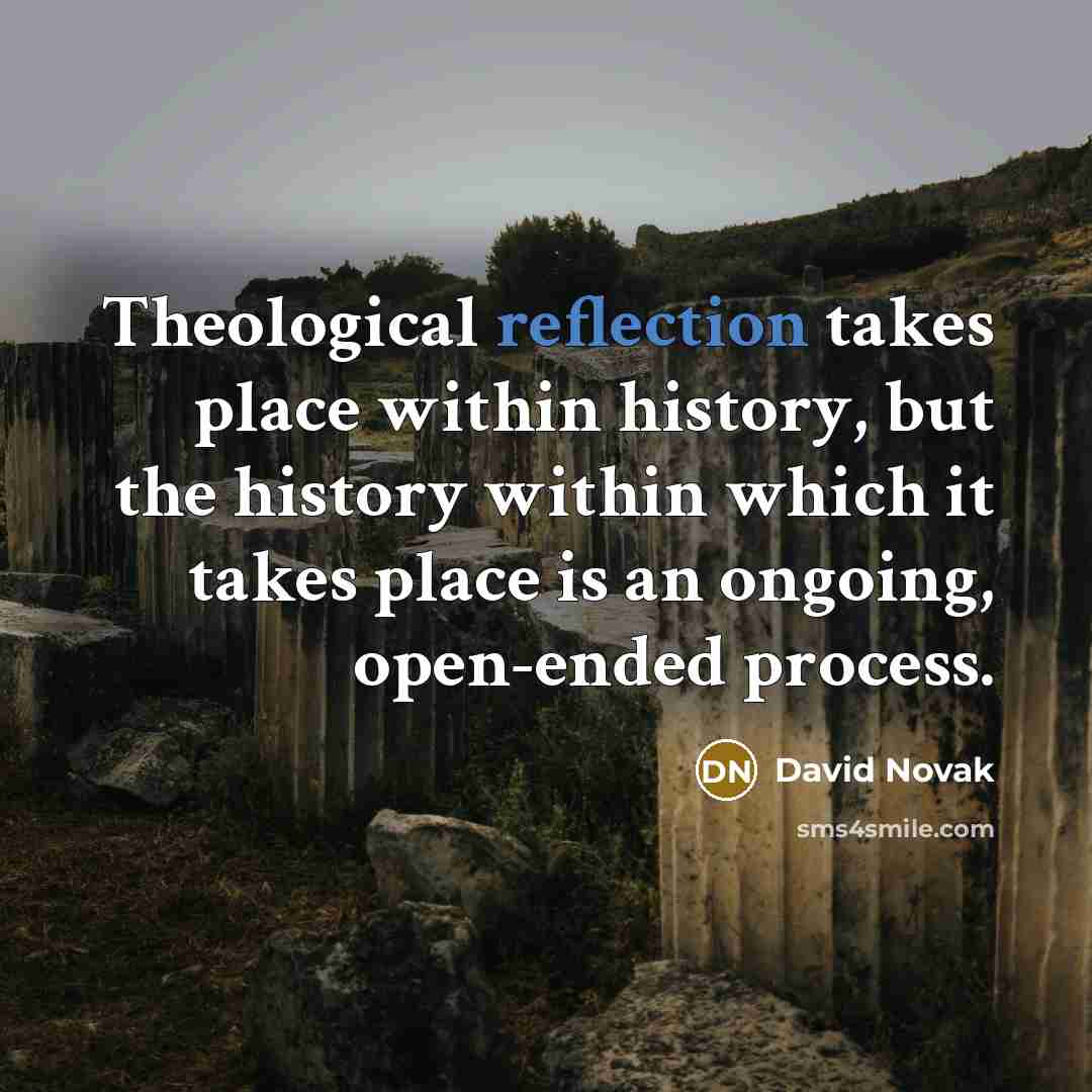 “Theological reflection takes place within history, but the history within…” quote by David Novak