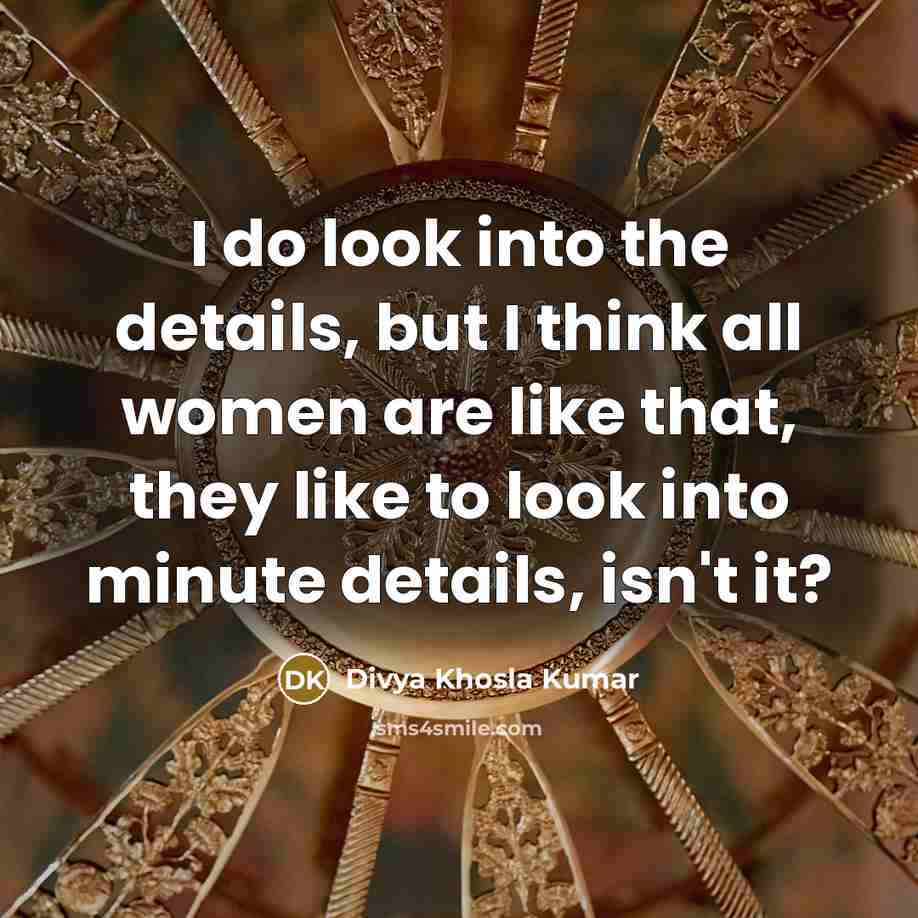 “I do look into the details, but I think all…” quote by Divya Khosla Kumar