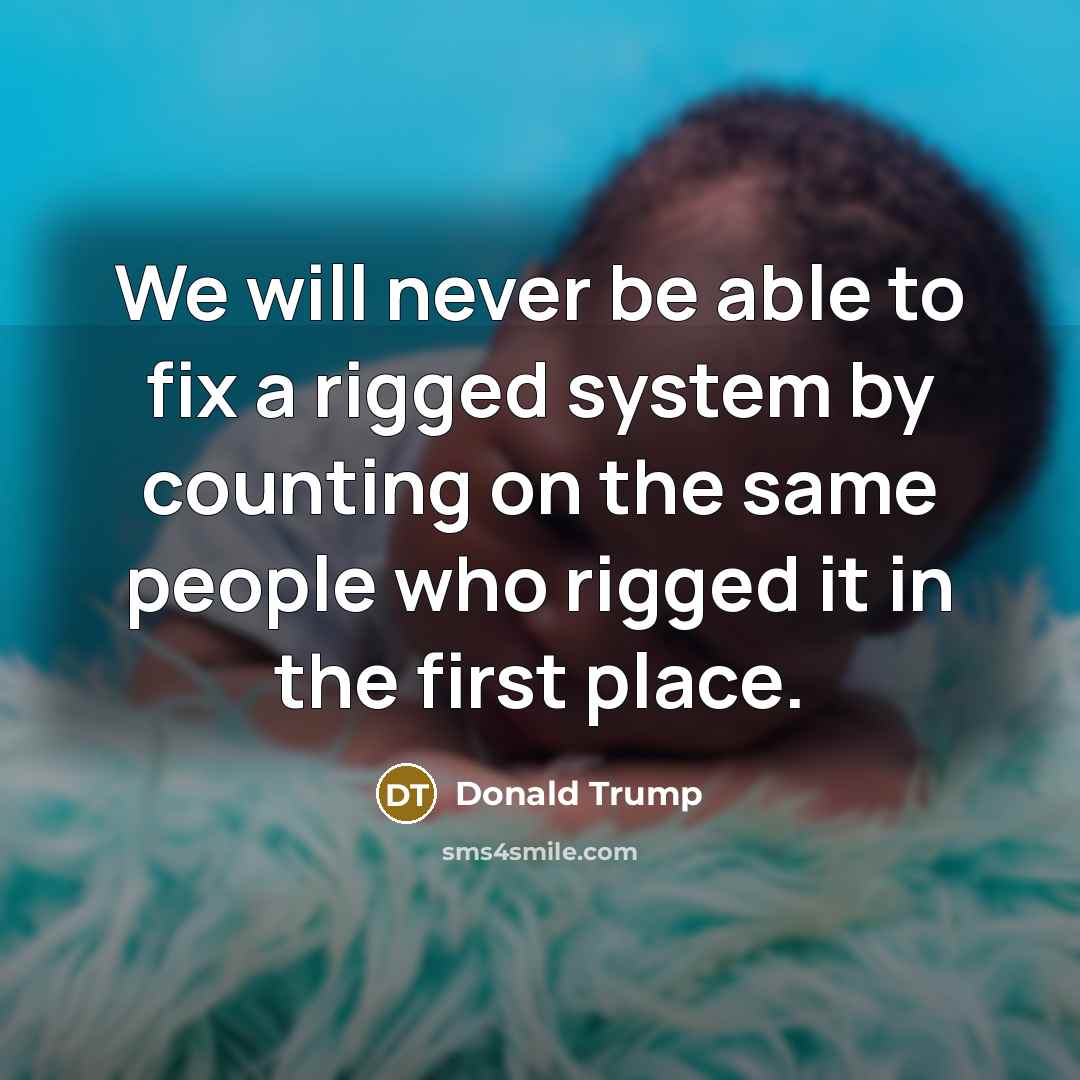 “We will never be able to fix a rigged system…” quote by Donald Trump