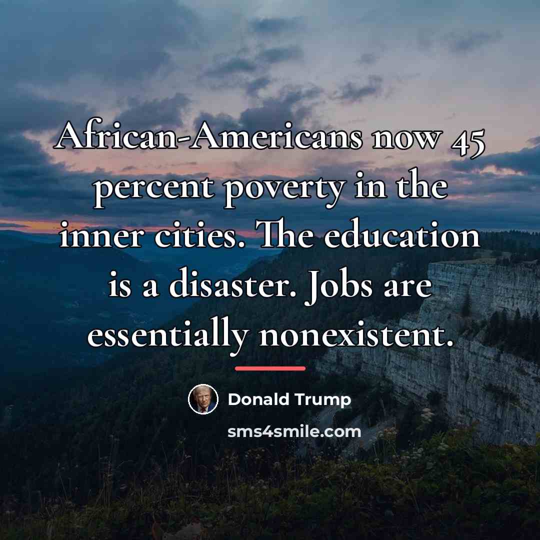 “African-Americans now 45 percent poverty in the inner cities. The…” quote by Donald Trump