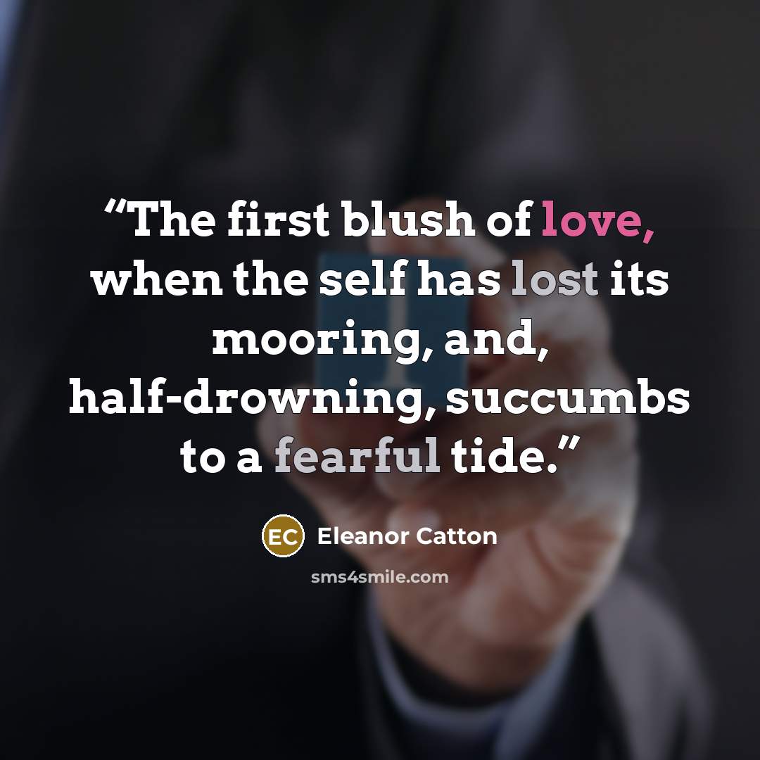 “The first blush of love, when the self has lost its mooring, and, half-drowning, succumbs to a fearful tide.” quote by Eleanor Catton