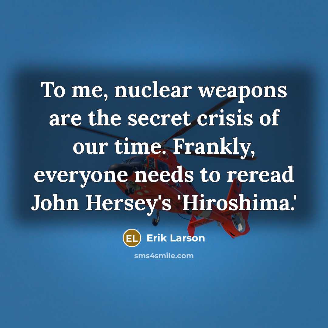“To me, nuclear weapons are the secret crisis of our…” quote by Erik Larson