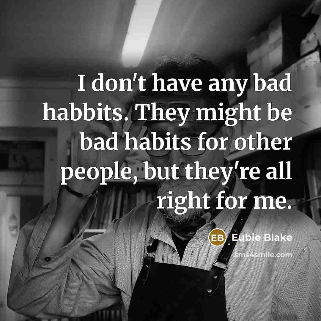 “I don't have any bad habbits. They might be bad…” quote by Eubie Blake