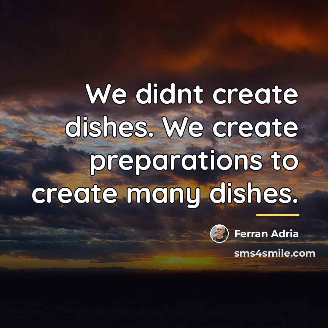 “We didnt create dishes. We create preparations to create many…” quote by Ferran Adria