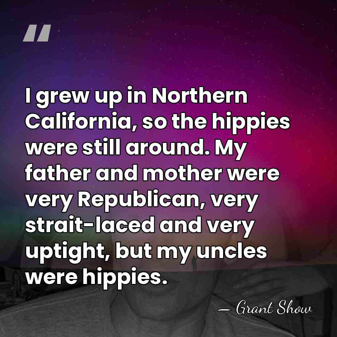 I grew up in Northern California, so the hippies were still around.&hellip; - Grant Show