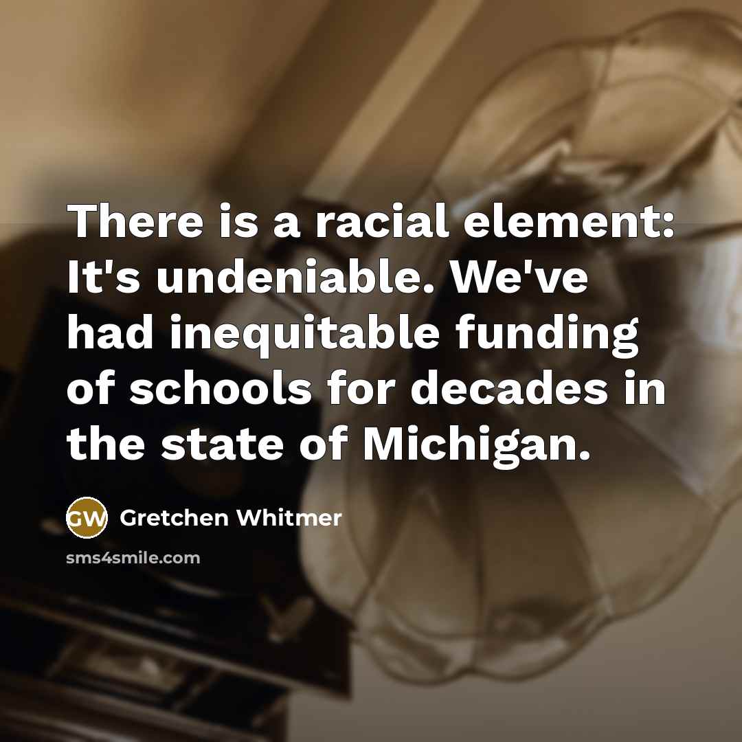 “There is a racial element: It's undeniable. We've had inequitable…” quote by Gretchen Whitmer