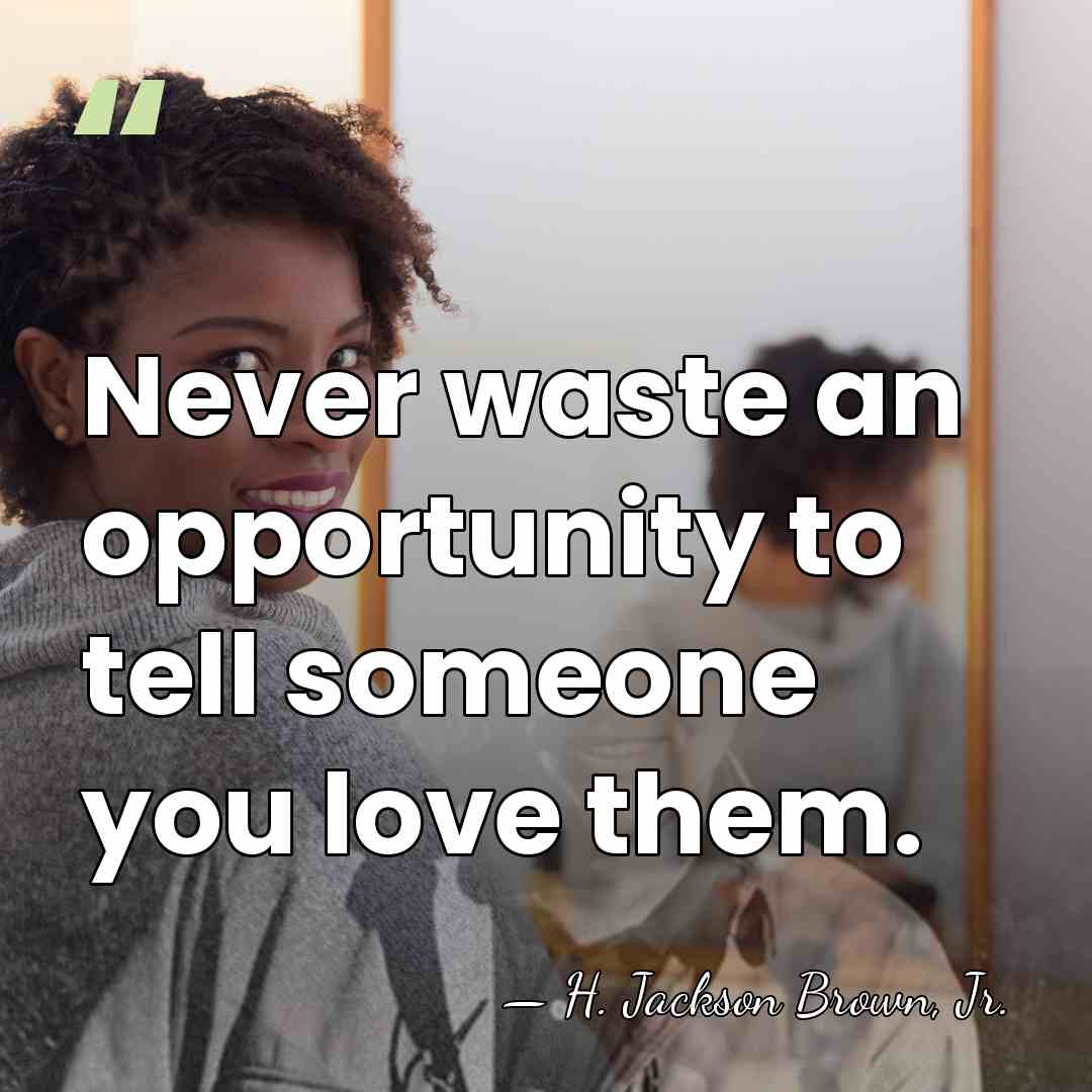 Never waste an opportunity to tell someone you love them. - H. Jackson Brown, Jr.
