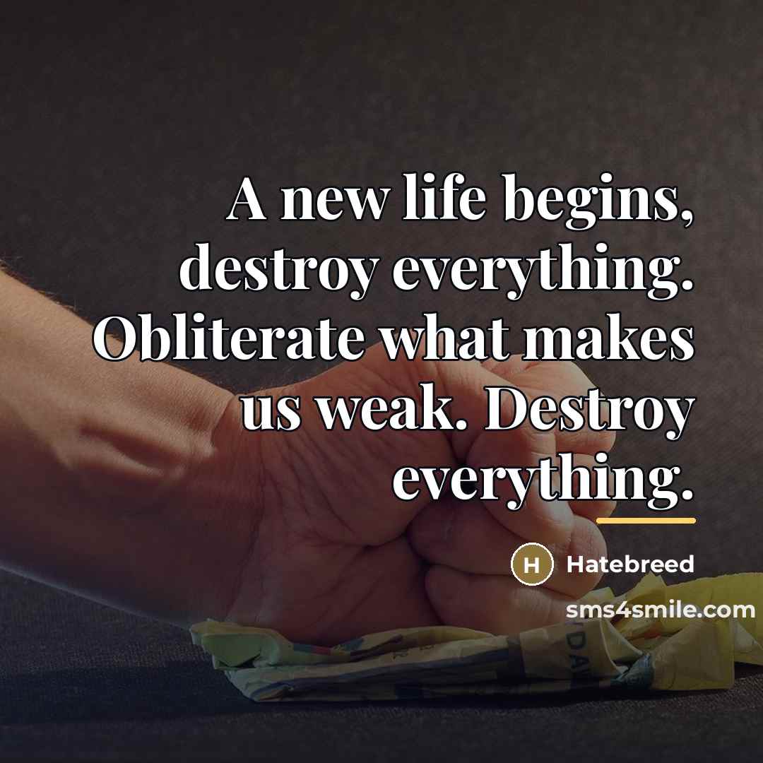 “A new life begins, destroy everything. Obliterate what makes us…” quote by Hatebreed