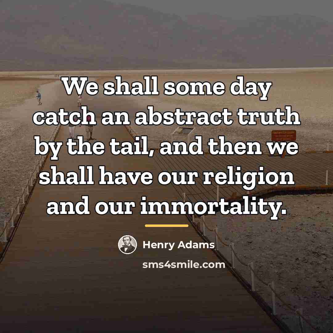 “We shall some day catch an abstract truth by the…” quote by Henry Adams