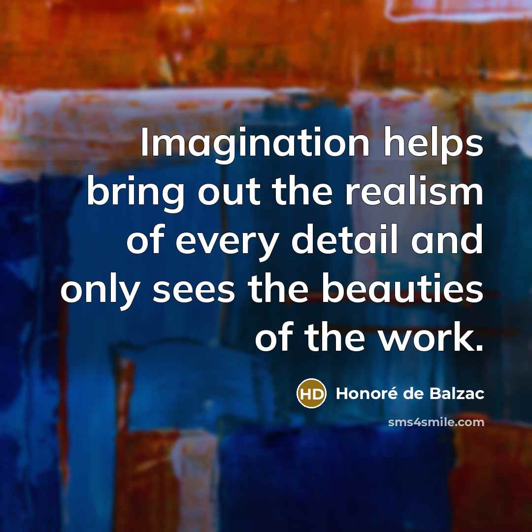 “Imagination helps bring out the realism of every detail and…” quote by Honore de Balzac