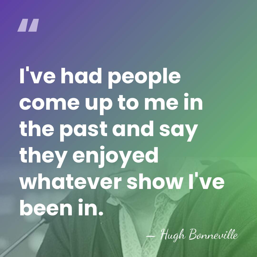 I've had people come up to me in the past and say&hellip; - Hugh Bonneville