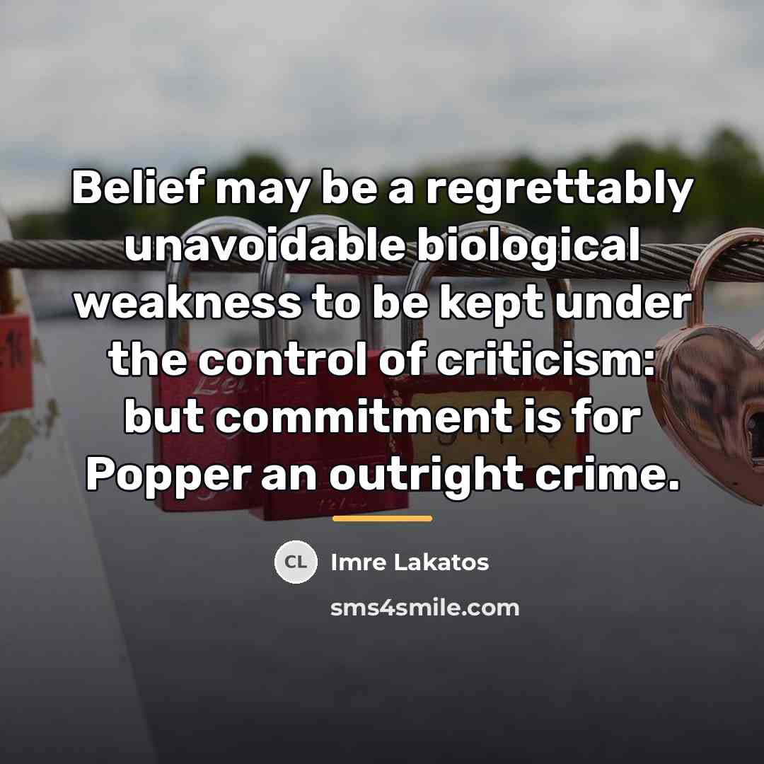 “Belief may be a regrettably unavoidable biological weakness to be…” quote by Imre Lakatos