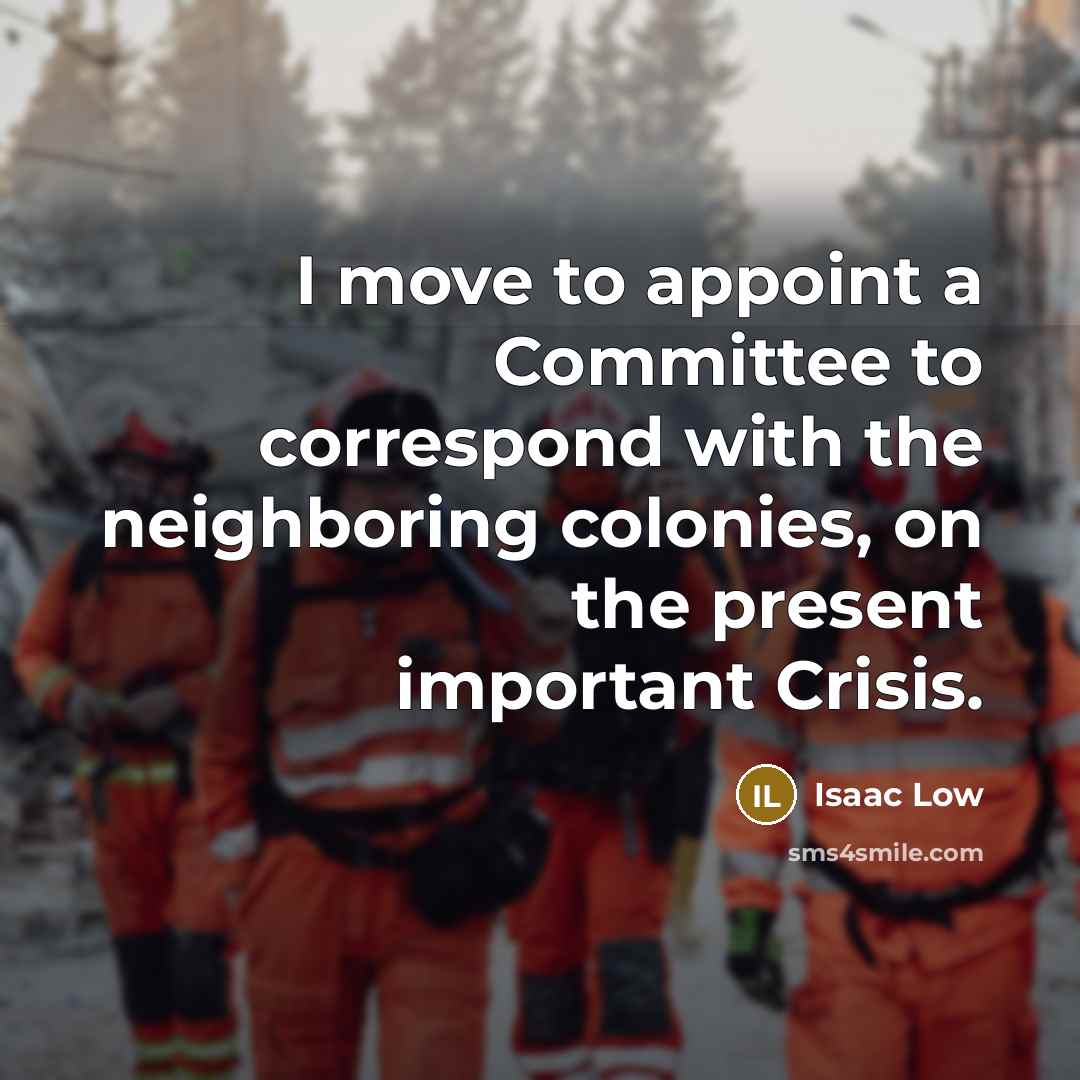 “I move to appoint a Committee to correspond with the neighboring colonies, on the present important Crisis.” quote by Isaac Low