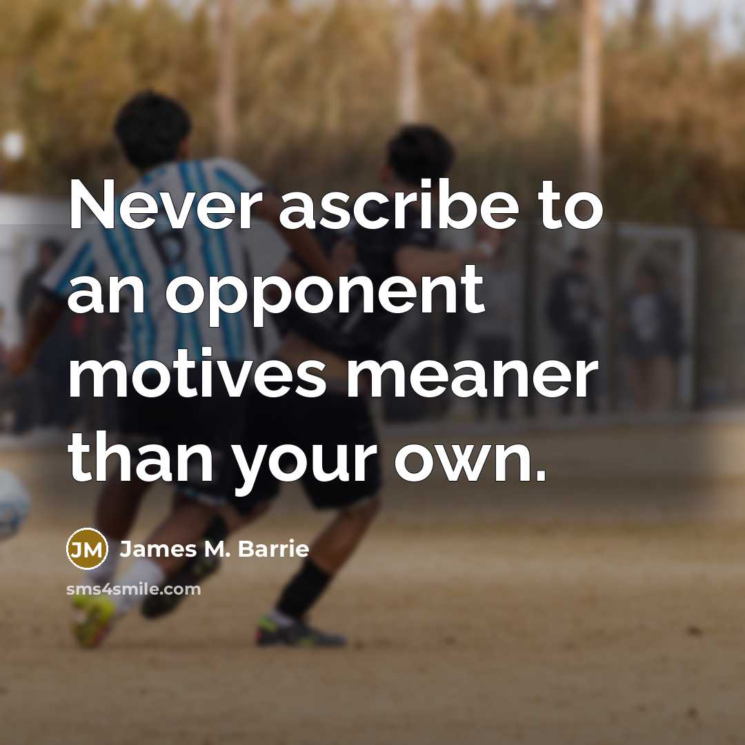 “Never ascribe to an opponent motives meaner than your own.” quote by James M. Barrie