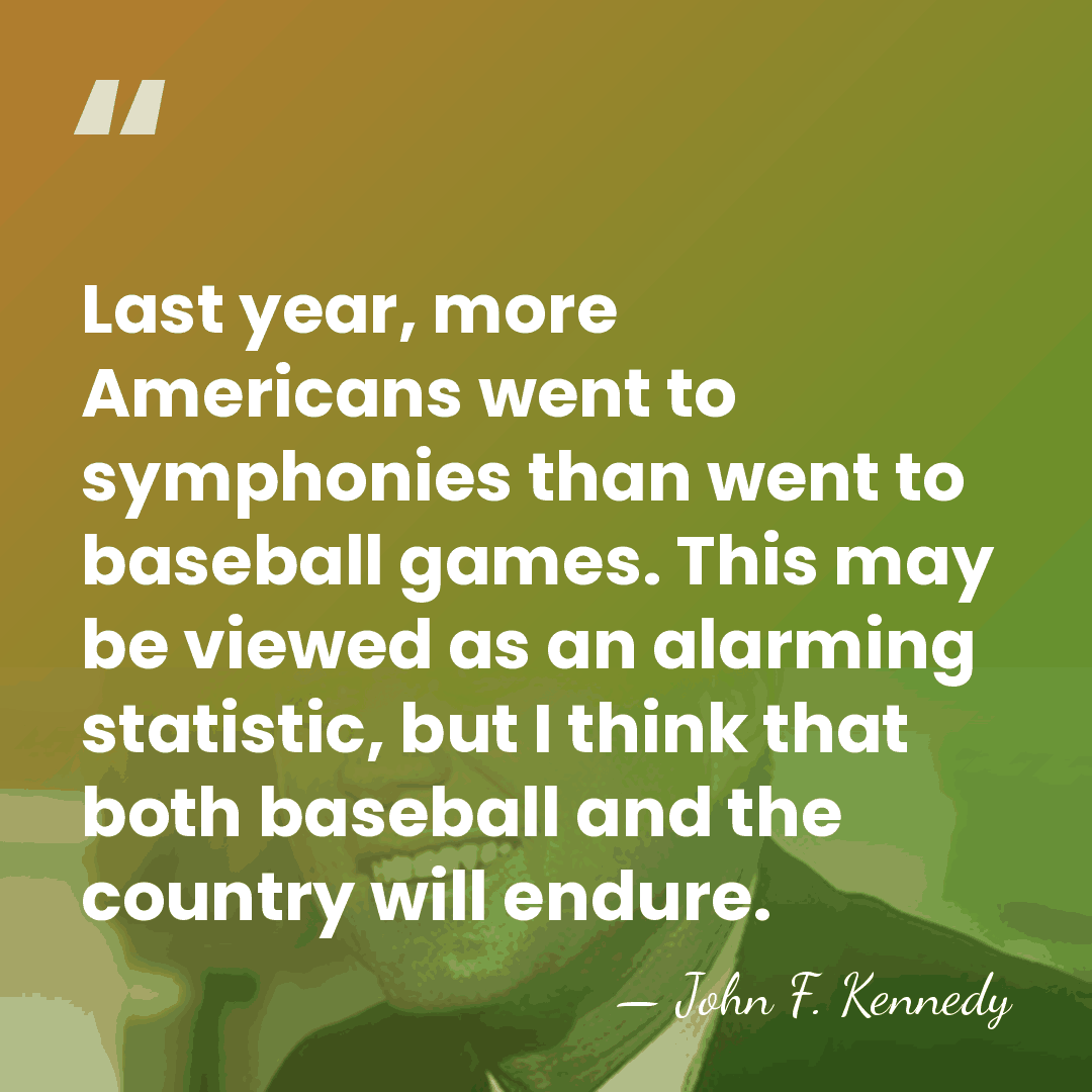 Last year, more Americans went to symphonies than went to baseball games.&hellip; - John F. Kennedy