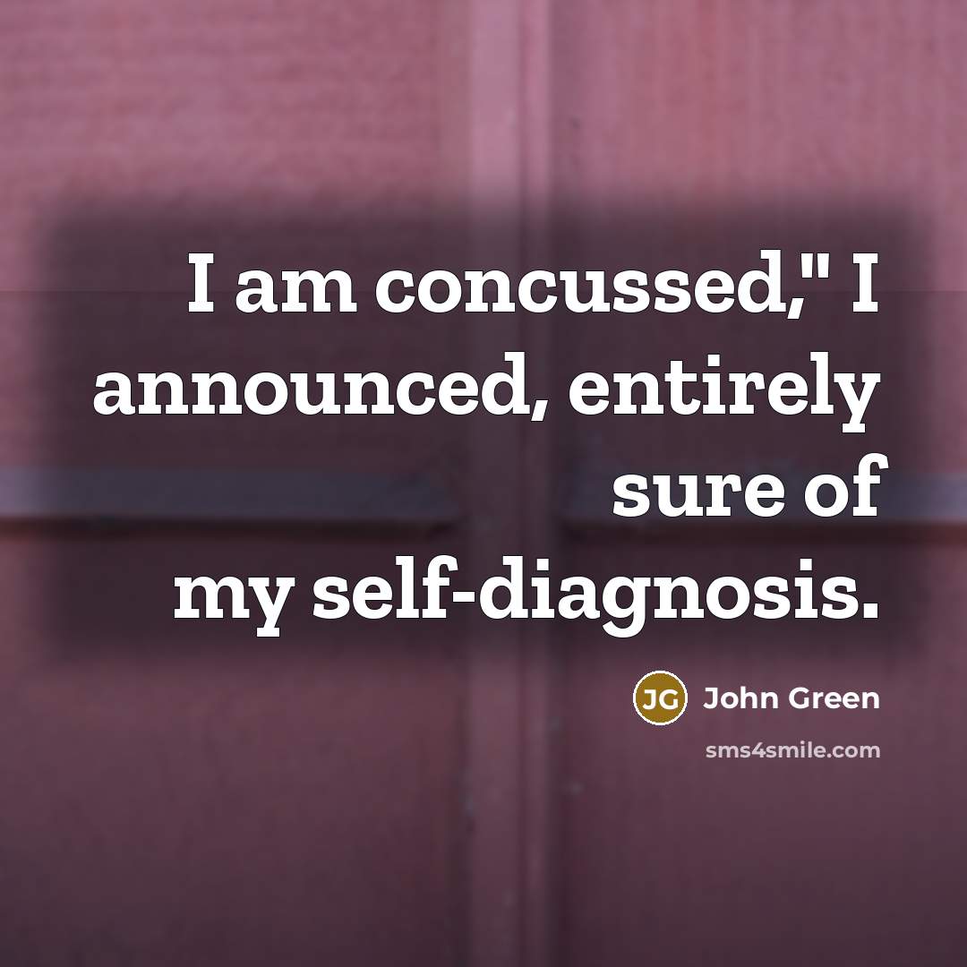“I am concussed," I announced, entirely sure of my self-diagnosis.…” quote by John Green