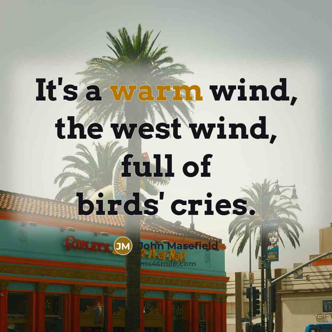 “It's a warm wind, the west wind, full of birds'…” quote by John Masefield