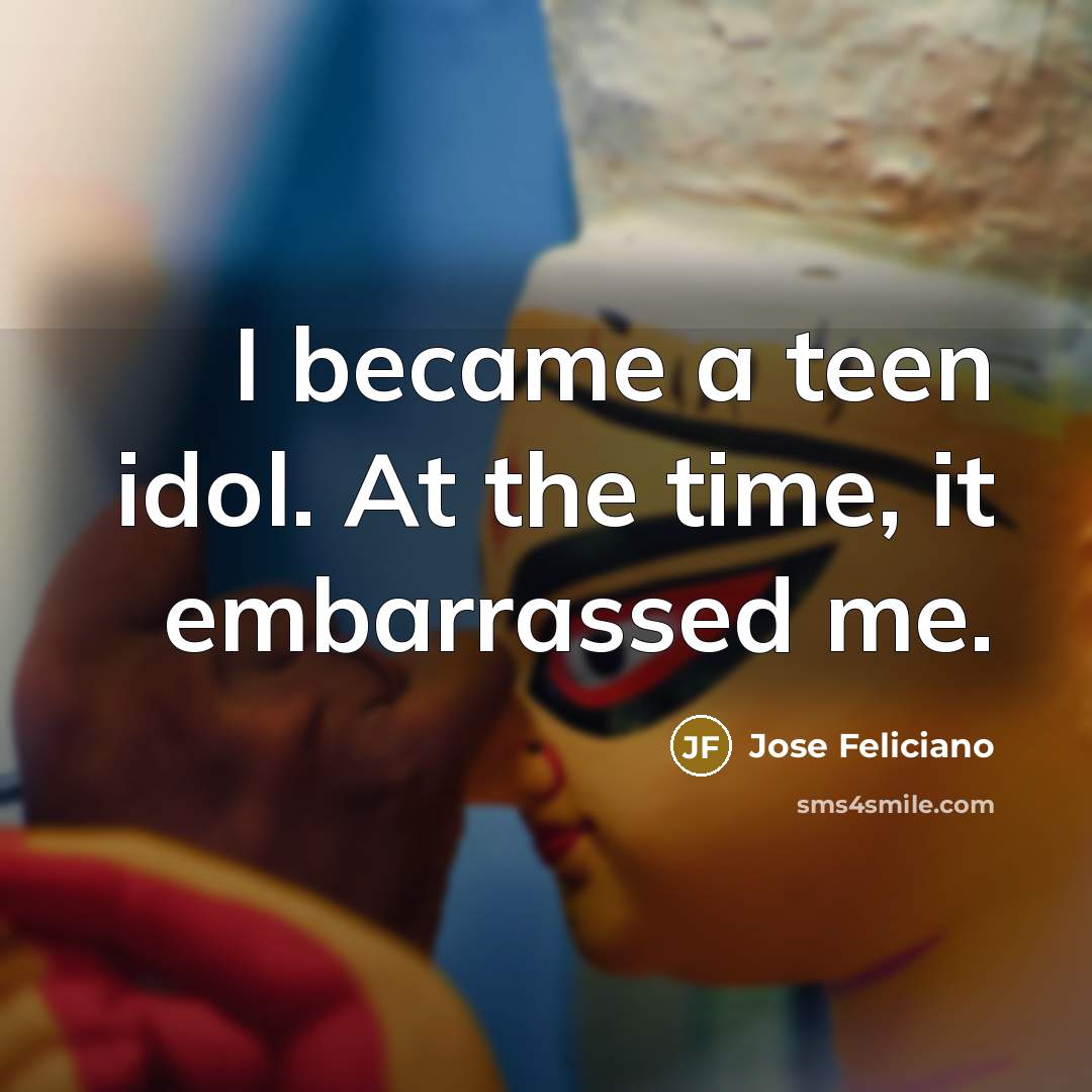 “I became a teen idol. At the time, it embarrassed…” quote by Jose Feliciano