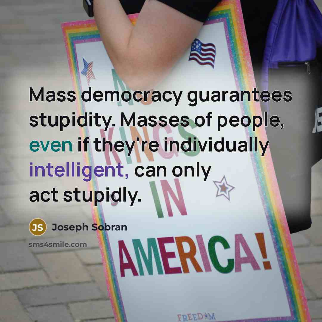 “Mass democracy guarantees stupidity. Masses of people, even if they're…” quote by Joseph Sobran