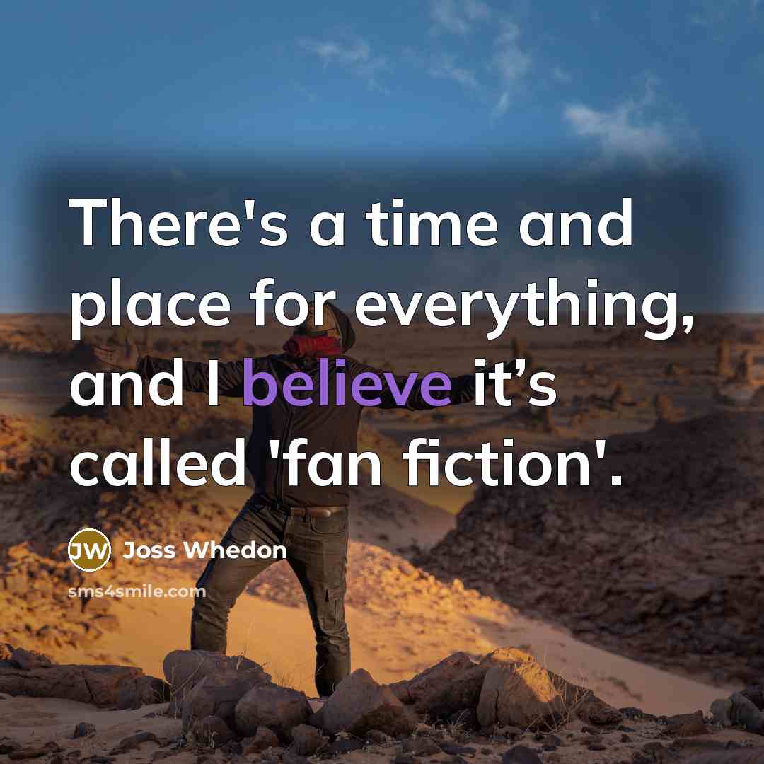 “There's a time and place for everything, and I believe…” quote by Joss Whedon