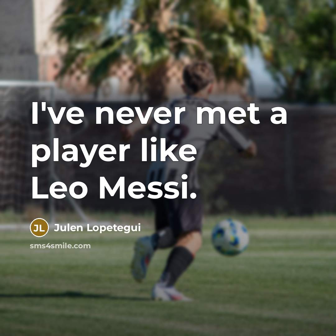 “I've never met a player like Leo Messi.…” quote by Julen Lopetegui